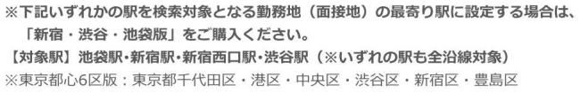 下記いずれかの駅を検索対象となる勤務地(面接地)の最寄り駅に設定する場合は、「新宿・渋谷・池袋版」をご購入ください。【対象駅】池袋駅・新宿駅・新宿西口駅・渋谷駅(※いずれの駅も全沿線対象)※東京都心6区版:東京都千代田区・港区・中央区・渋谷区・新宿区・豊島区